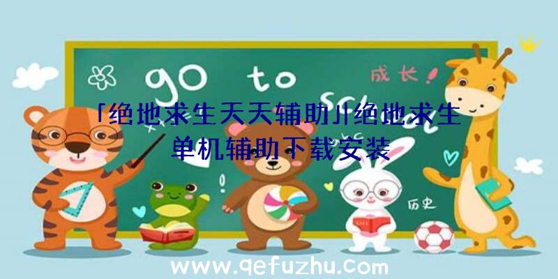 「绝地求生天天辅助」|绝地求生单机辅助下载安装